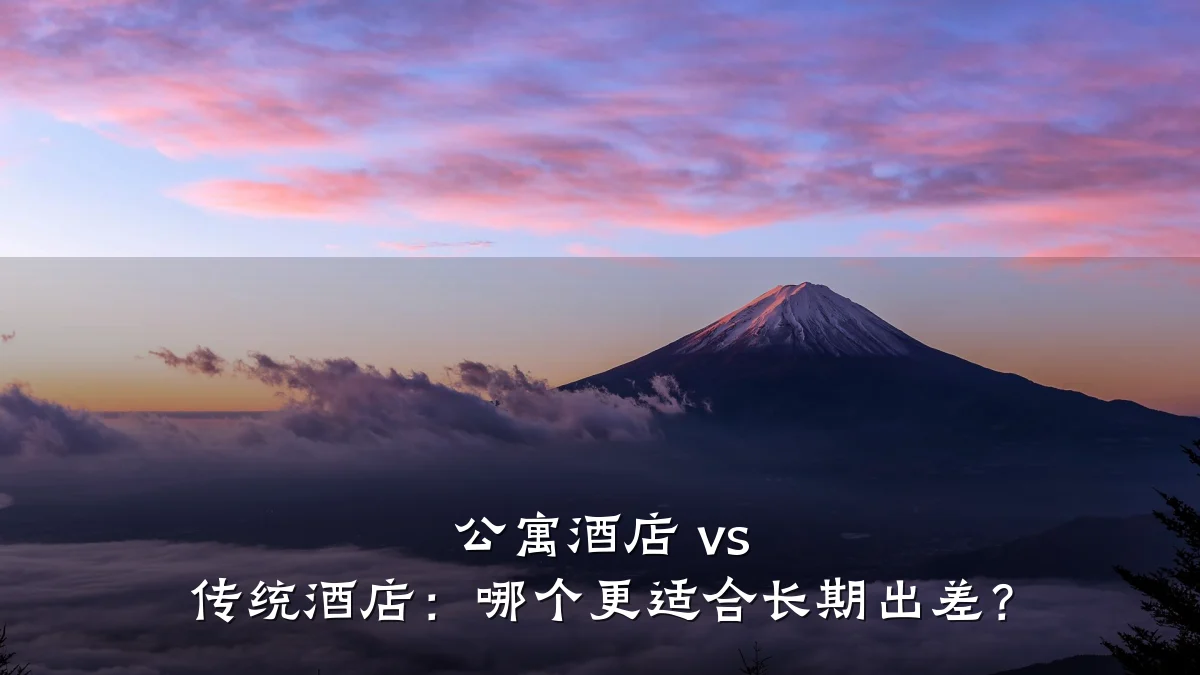 公寓酒店 vs 传统酒店:哪个更适合长期出差?