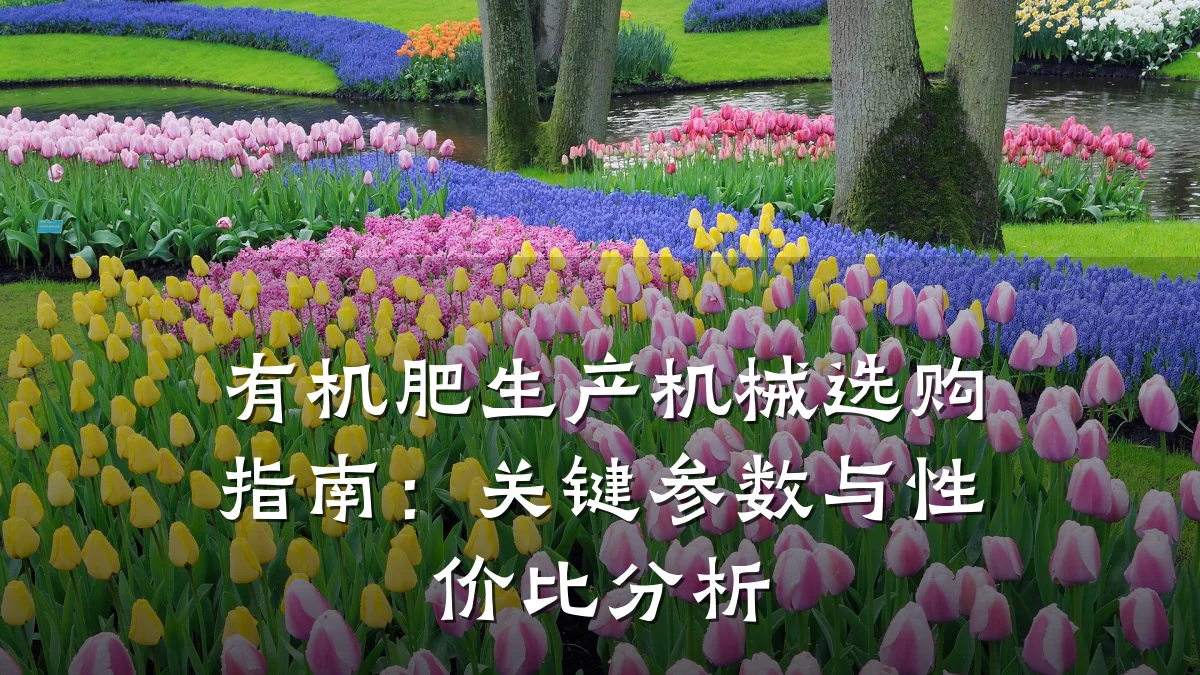 有机肥生产机械选购指南:关键参数与性价比分析