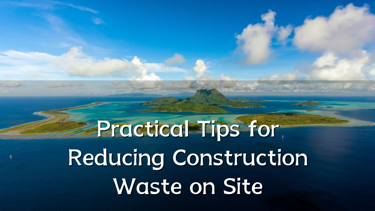 Practical Tips for Reducing Construction Waste on Site