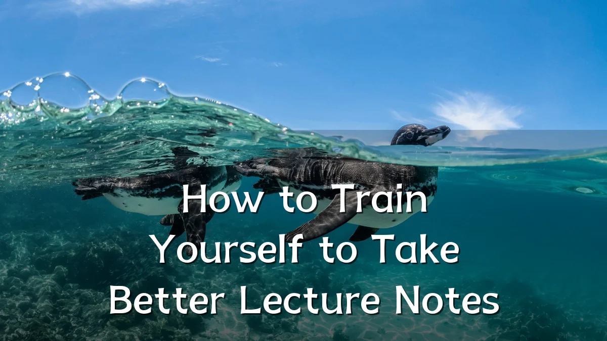 How to Train Yourself to Take Better Lecture Notes