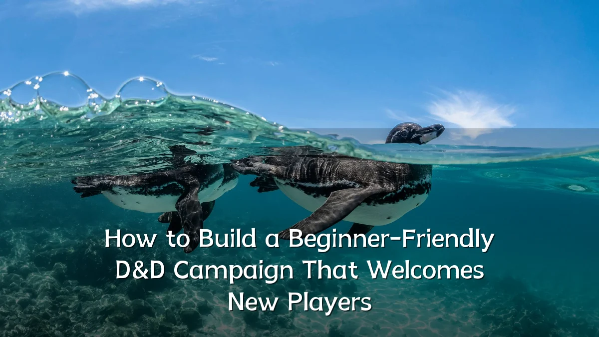 How to Build a Beginner-Friendly D&D Campaign That Welcomes New Players