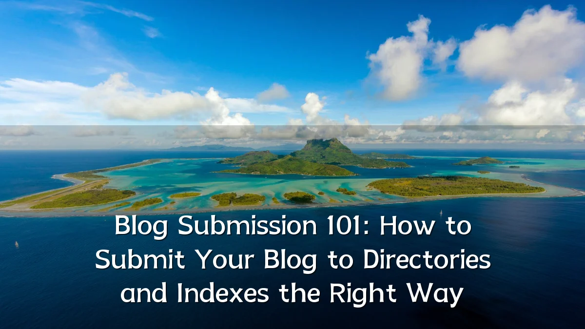 Blog Submission 101: How to Submit Your Blog to Directories and Indexes the Right Way