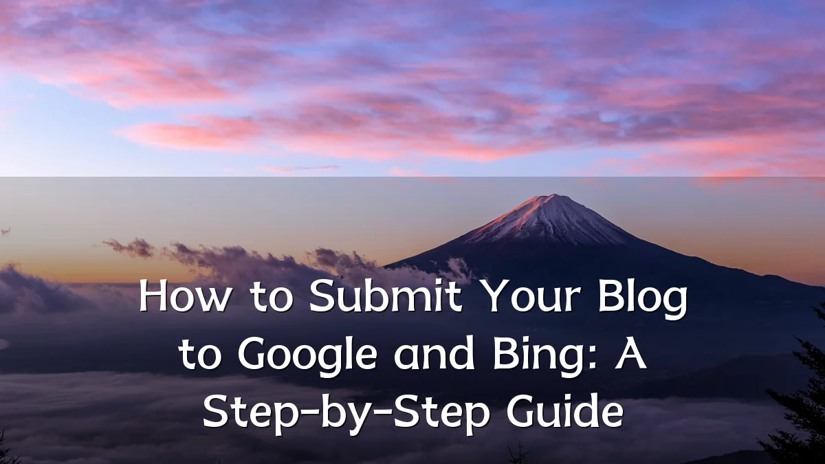 How to Submit Your Blog to Google and Bing: A Step-by-Step Guide
