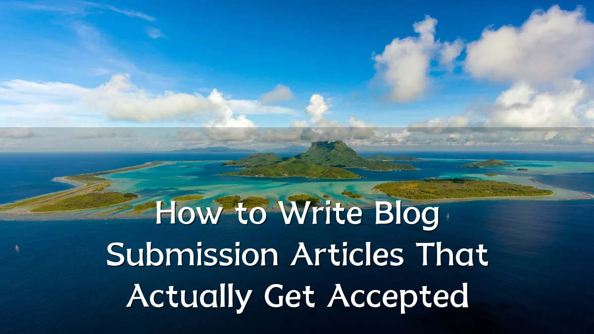 How to Write Blog Submission Articles That Actually Get Accepted