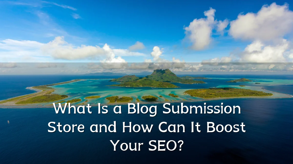 What Is a Blog Submission Store and How Can It Boost Your SEO?
