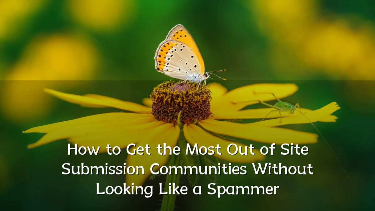 How to Get the Most Out of Site Submission Communities Without Looking Like a Spammer
