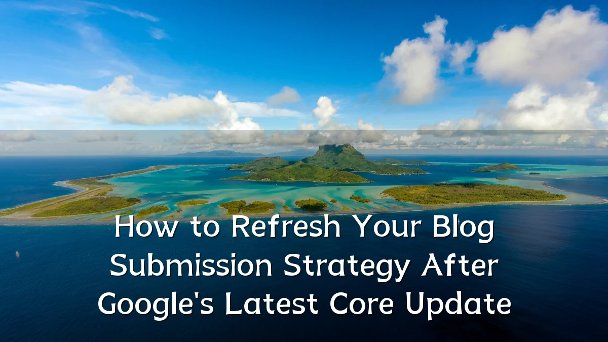 How to Refresh Your Blog Submission Strategy After Google's Latest Core Update
