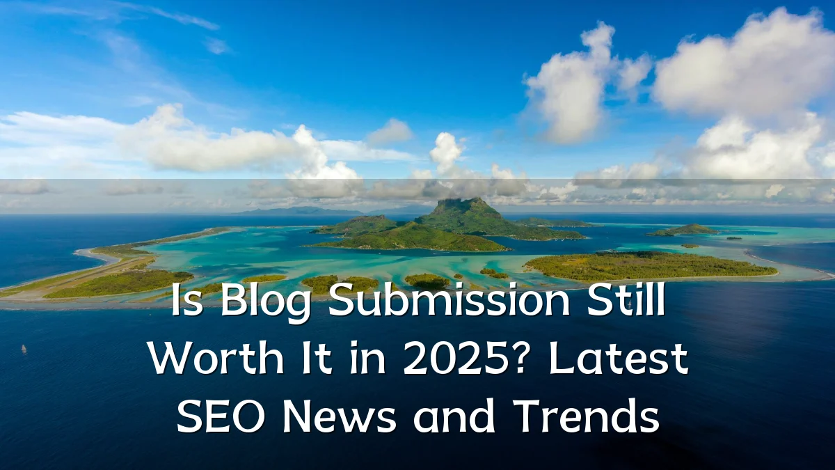 Is Blog Submission Still Worth It in 2025? Latest SEO News and Trends