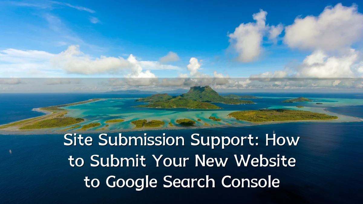Site Submission Support: How to Submit Your New Website to Google Search Console